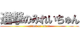 進撃のみれいちゅん (attack on mirei)