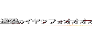 進撃のイヤッフォオオオオオオオオオオオ (attack on titan)