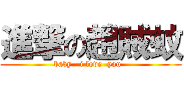 進撃の趙賊蚊 (baby   i love  you  )
