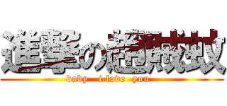 進撃の趙賊蚊 (baby   i love  you  )