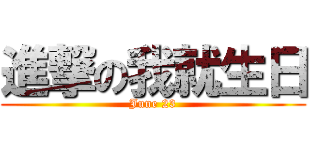 進撃の我就生日 (June 23)