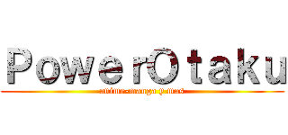 ＰｏｗｅｒＯｔａｋｕ (anime-manga y mas)