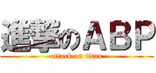 進撃のＡＢＰ (attack on titan)