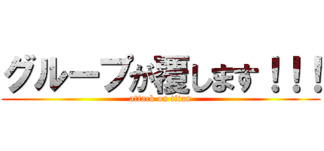 グループが覆します！！！ (attack on titan)