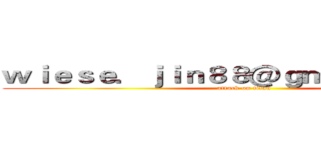ｗｉｅｓｅ．ｊｉｎ８８＠ｇｍａｉｌ．ｃｏｍ (attack on titan)