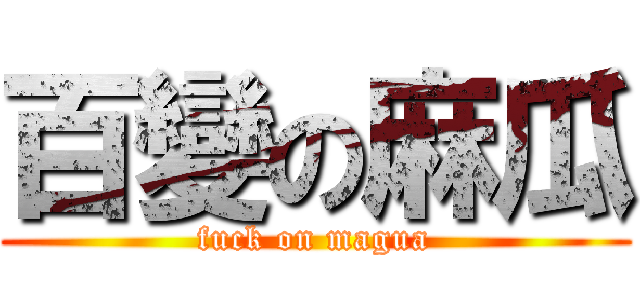 百變の麻瓜 (fuck on magua)