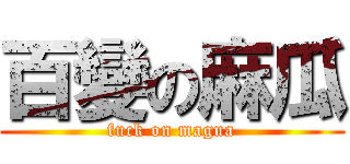 百變の麻瓜 (fuck on magua)
