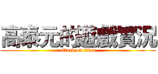 高泰元的遊戲實況 (attack on titan)