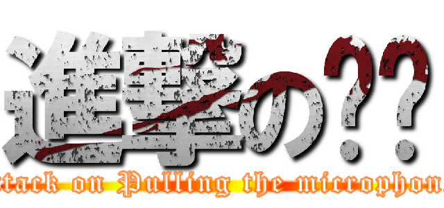 進撃の揪咪 (attack on Pulling the microphone)