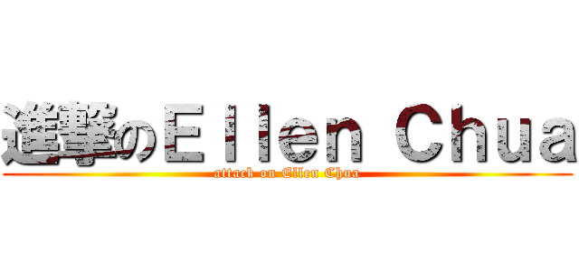 進撃のＥｌｌｅｎ Ｃｈｕａ (attack on Ellen Chua)