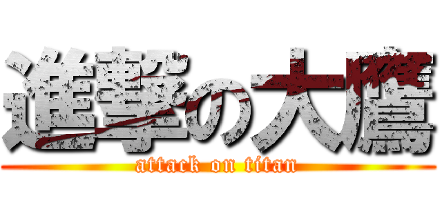 進撃の大鷹 (attack on titan)