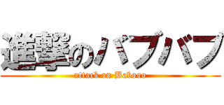 進撃のバブバブ (attack on Babooo)