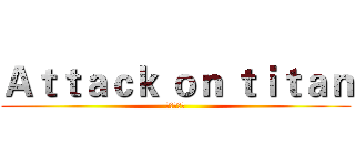 Ａｔｔａｃｋ ｏｎ ｔｉｔａｎ (进击の巨人)