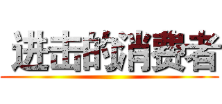  进击的消费者 ( )