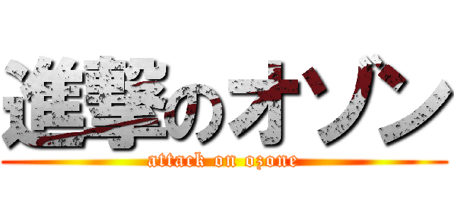 進撃のオゾン (attack on ozone)