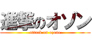 進撃のオゾン (attack on ozone)