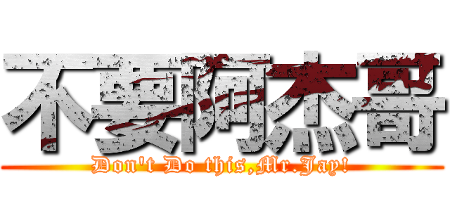 不要阿杰哥 (Don\'t Do this,Mr.Jay!)