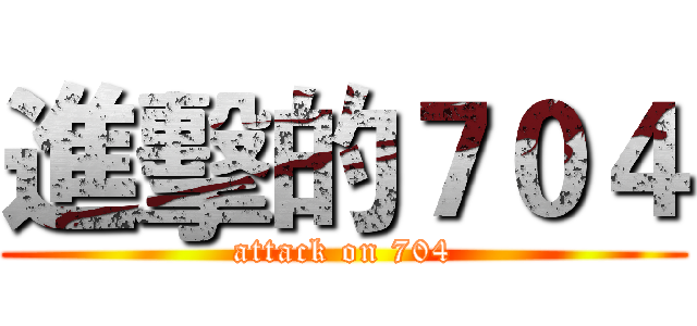 進擊的７０４ (attack on 704)