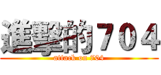 進擊的７０４ (attack on 704)