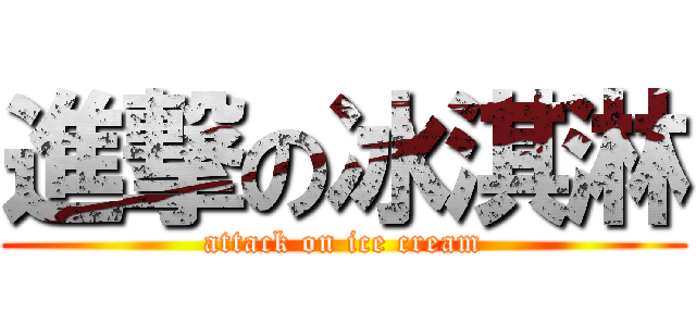 進撃の冰淇淋 (attack on ice cream)