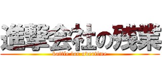進撃会社の残業 (battle for overtime)