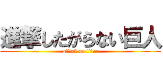 進撃したがらない巨人 (attack on titan)