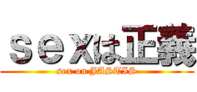 ｓｅｘは正義 (sex on JASTIS)