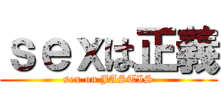 ｓｅｘは正義 (sex on JASTIS)
