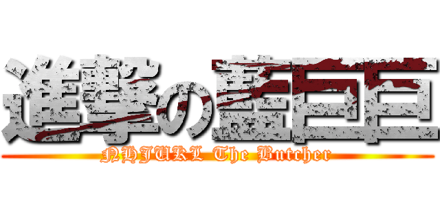 進撃の藍巨巨 (NHJUKL The Butcher)