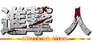 進撃 人 (attack on titan)