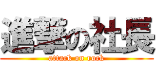 進撃の社長 (attack on rock)