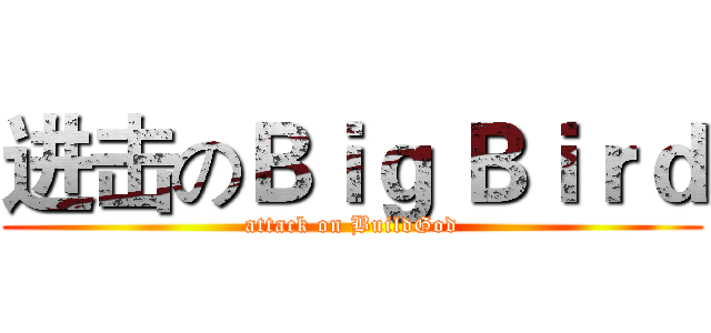 进击のＢｉｇ Ｂｉｒｄ (attack on BuildGod)