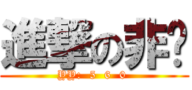 進撃の非颜 (YY:  5  6  0 )