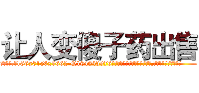 让人变傻子药出售 (让人变傻子药出售【电.话186x0156x9662-Q194843976林氏药业】我们做的是长期生意,靠的是老客户长期支持
参考消息网2月20日报道 韩媒称，“剩女多、离婚率高的城市，房价一定会上涨。”这是中国经济学家金岩石2016年12月参加在上海举行的房地产相关论坛时说的话。
)