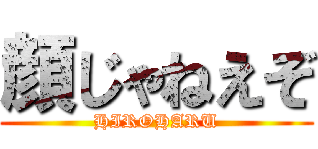 顔じゃねえぞ (HIROHARU)