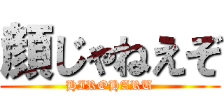 顔じゃねえぞ (HIROHARU)