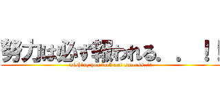 努力は必ず報われる．．！！ (wishing you luck and success..!!)