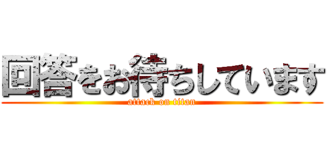 回答をお待ちしています (attack on titan)