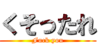 くそったれ (Fuck you)