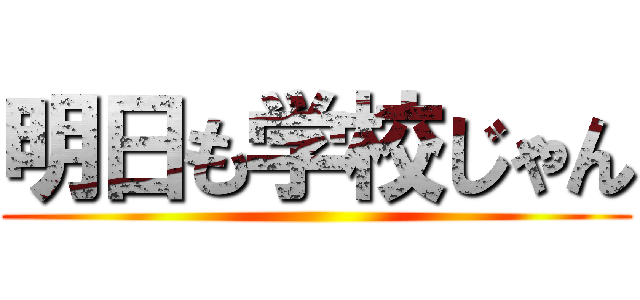 明日も学校じゃん ()