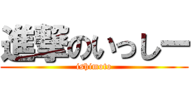 進撃のいっしー (ishimoto)