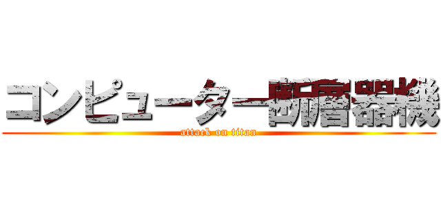 コンピューター断層器機 (attack on titan)