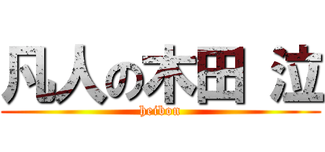 凡人の木田 泣 (heibon)