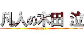 凡人の木田 泣 (heibon)