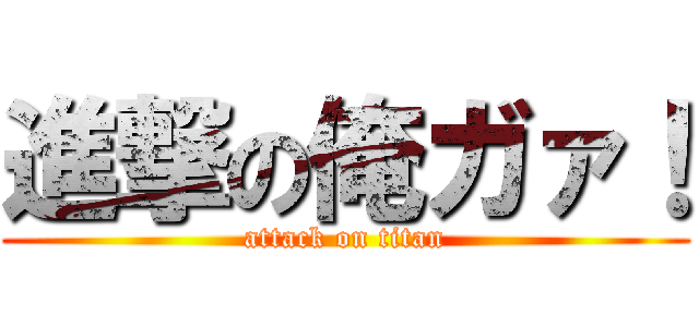 進撃の俺ガァ！ (attack on titan)