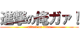 進撃の俺ガァ！ (attack on titan)