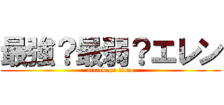 最強？最弱？エレン (attack on titan)