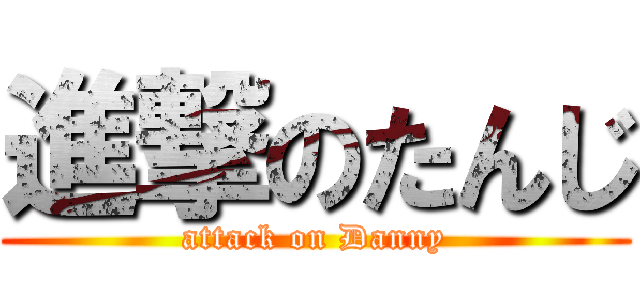 進撃のたんじ (attack on Danny)