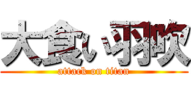 大食い羽吹 (attack on titan)