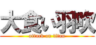 大食い羽吹 (attack on titan)